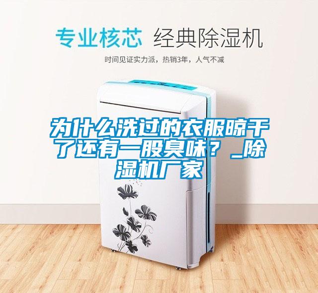 為什么洗過的衣服晾干了還有一股臭味？_除濕機廠家