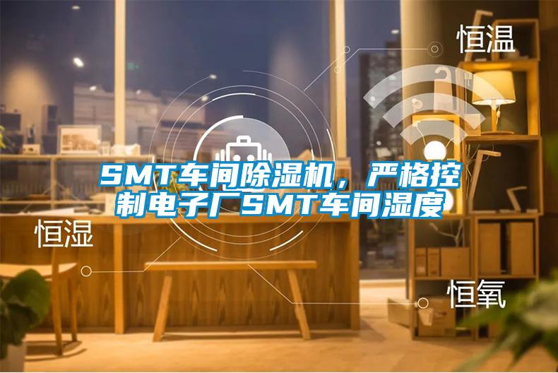 SMT車間除濕機(jī)，嚴(yán)格控制電子廠SMT車間濕度