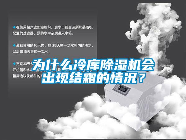 為什么冷庫除濕機會出現(xiàn)結(jié)霜的情況？