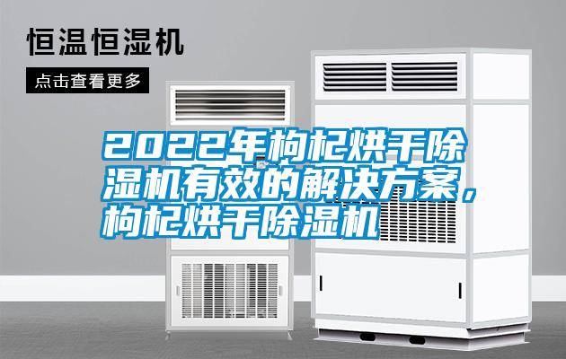 2022年枸杞烘干除濕機(jī)有效的解決方案，枸杞烘干除濕機(jī)