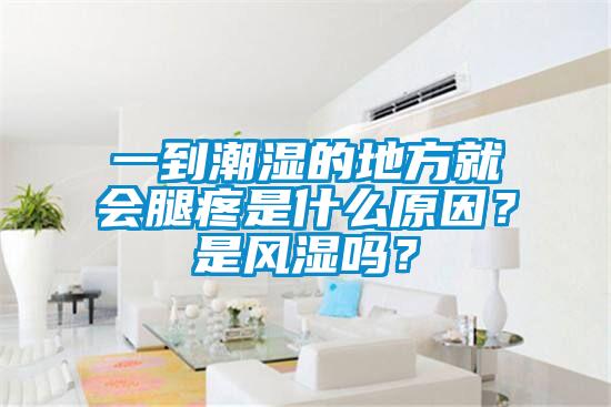 一到潮濕的地方就會腿疼是什么原因？是風(fēng)濕嗎？