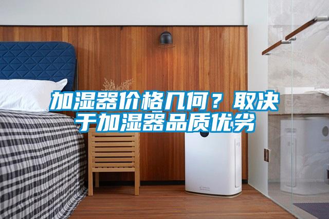 加濕器價格幾何？取決于加濕器品質(zhì)優(yōu)劣