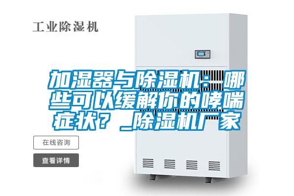 加濕器與除濕機：哪些可以緩解你的哮喘癥狀？_除濕機廠家