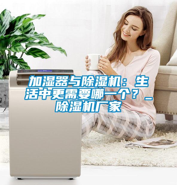 加濕器與除濕機：生活中更需要哪一個？_除濕機廠家