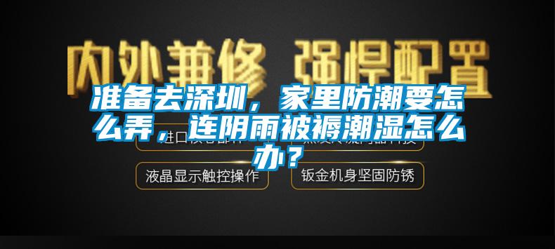 準備去深圳，家里防潮要怎么弄，連陰雨被褥潮濕怎么辦？