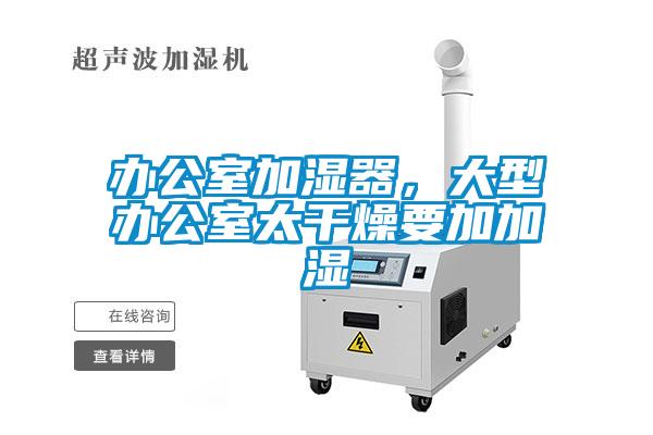 辦公室加濕器，大型辦公室太干燥要加加濕