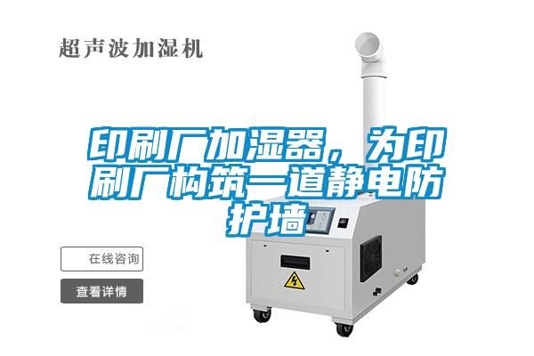 印刷廠加濕器，為印刷廠構(gòu)筑一道靜電防護(hù)墻