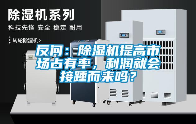 反問：除濕機提高市場占有率，利潤就會接踵而來嗎？