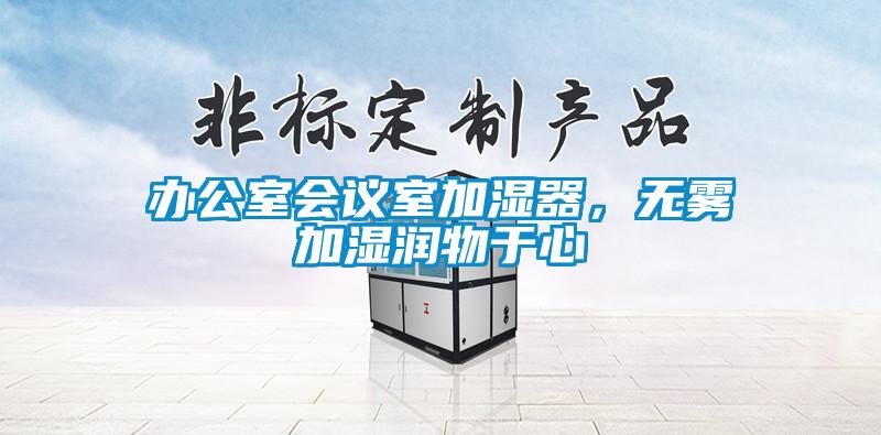 辦公室會(huì)議室加濕器，無(wú)霧加濕潤(rùn)物于心