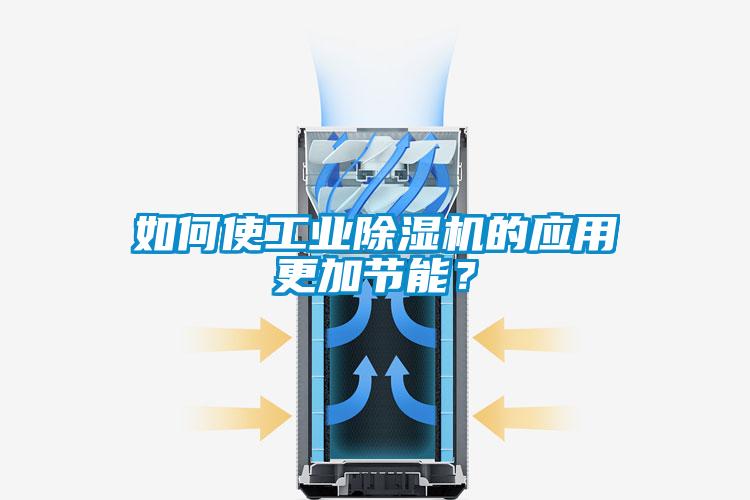 如何使工業(yè)除濕機的應用更加節(jié)能？