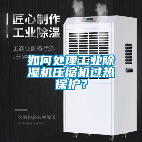 如何處理工業(yè)除濕機壓縮機過熱保護？