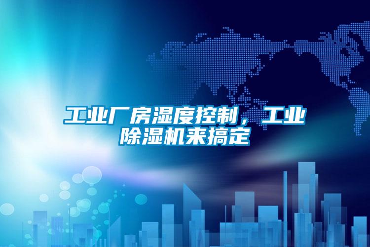 工業(yè)廠房濕度控制，工業(yè)除濕機來搞定