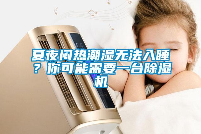 夏夜悶熱潮濕無法入睡？你可能需要一臺除濕機(jī)