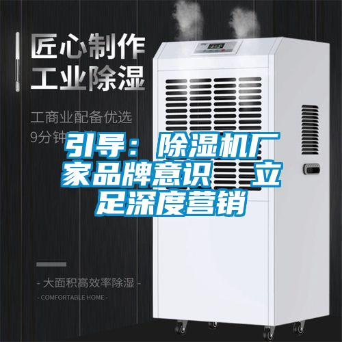 引導(dǎo)：除濕機(jī)廠家品牌意識  立足深度營銷