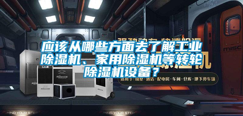 應該從哪些方面去了解工業(yè)除濕機、家用除濕機等轉(zhuǎn)輪除濕機設備？