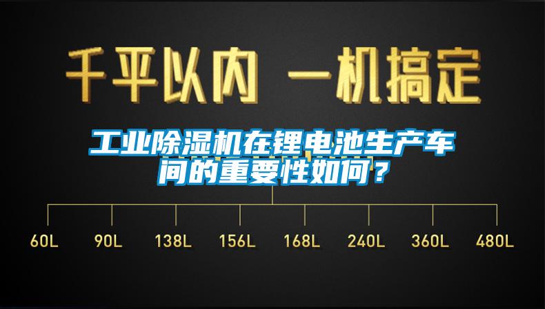 工業(yè)除濕機(jī)在鋰電池生產(chǎn)車間的重要性如何？