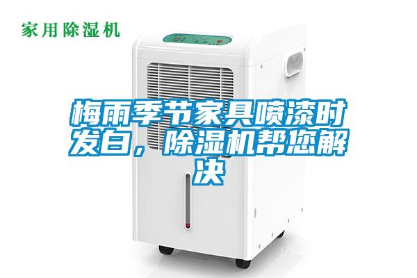 梅雨季節(jié)家具噴漆時發(fā)白，除濕機幫您解決