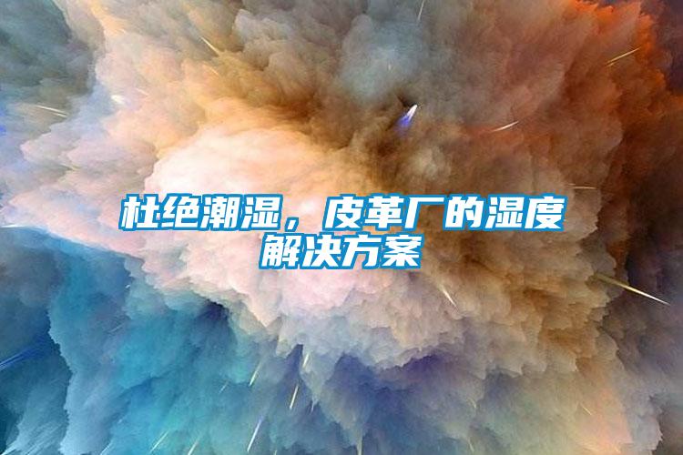 杜絕潮濕，皮革廠的濕度解決方案