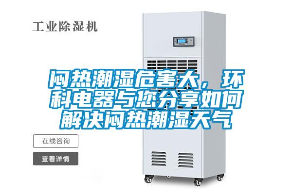 悶熱潮濕危害大，環(huán)科電器與您分享如何解決悶熱潮濕天氣