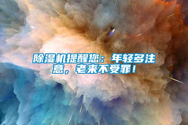 除濕機提醒您：年輕多注意，老來不受罪！