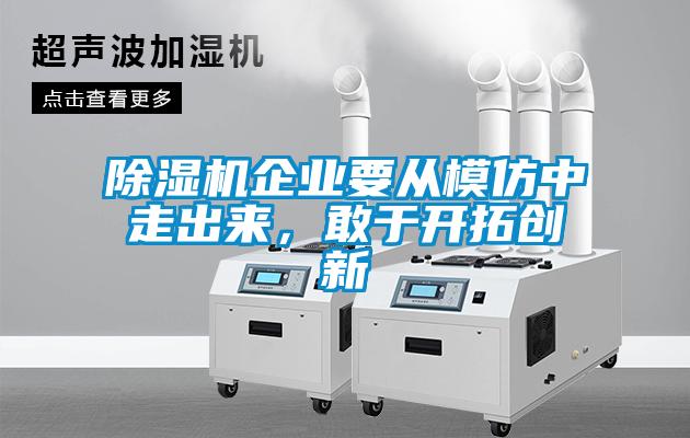 除濕機企業(yè)要從模仿中走出來，敢于開拓創(chuàng)新