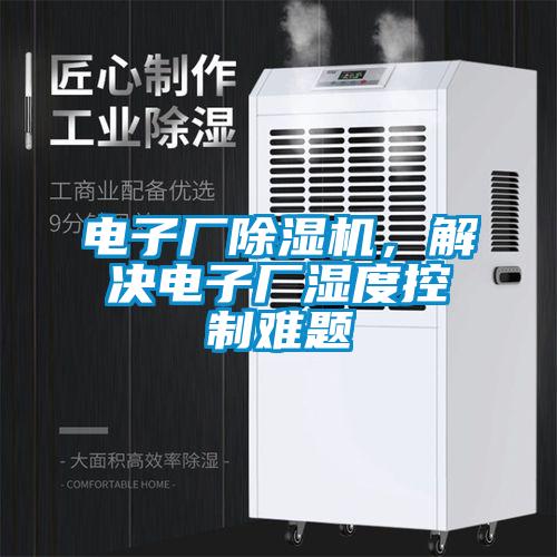 電子廠除濕機(jī)，解決電子廠濕度控制難題