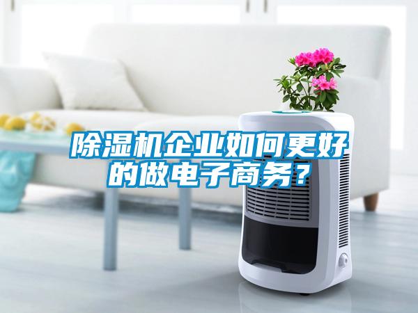 除濕機企業(yè)如何更好的做電子商務？