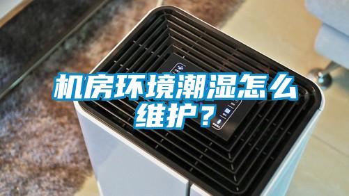 機房環(huán)境潮濕怎么維護？