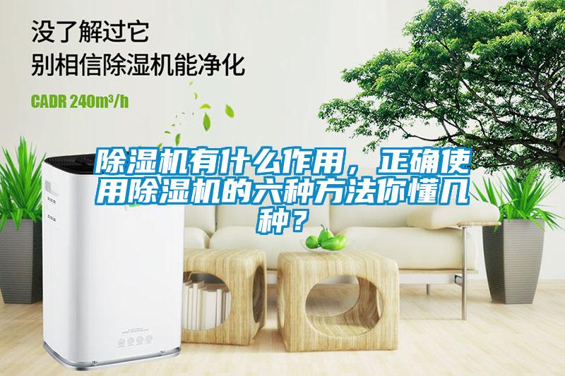 除濕機有什么作用，正確使用除濕機的六種方法你懂幾種？