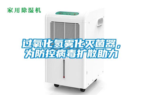 過氧化氫霧化滅菌器，為防控病毒擴散助力