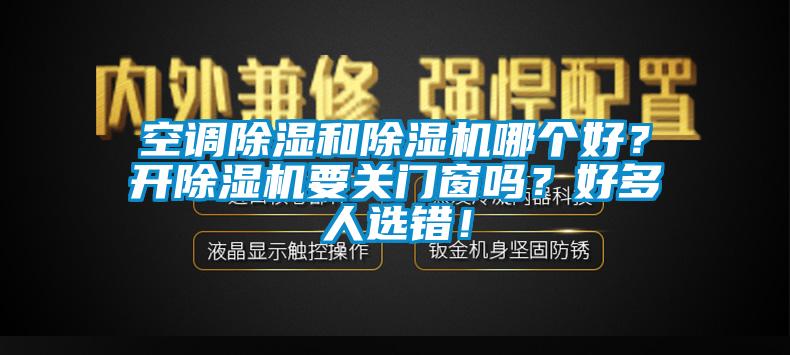 空調(diào)除濕和除濕機哪個好？開除濕機要關(guān)門窗嗎？好多人選錯！