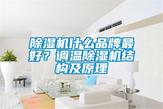 除濕機(jī)什么品牌最好？調(diào)溫除濕機(jī)結(jié)構(gòu)及原理