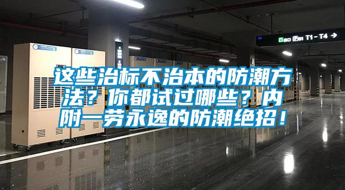 這些治標不治本的防潮方法？你都試過哪些？內(nèi)附一勞永逸的防潮絕招！