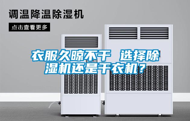 衣服久晾不干 選擇除濕機(jī)還是干衣機(jī)？