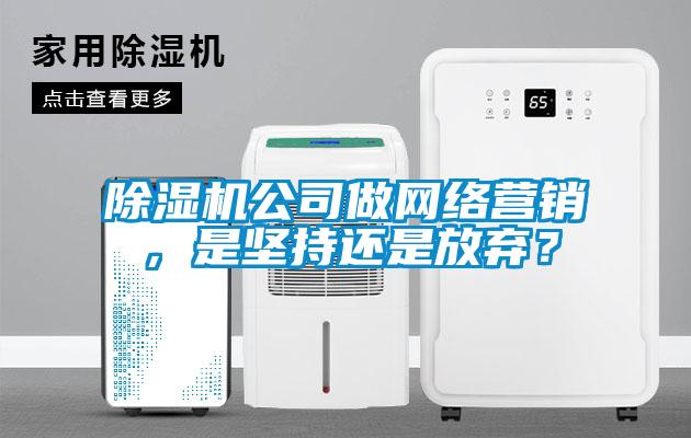 除濕機公司做網(wǎng)絡營銷，是堅持還是放棄？