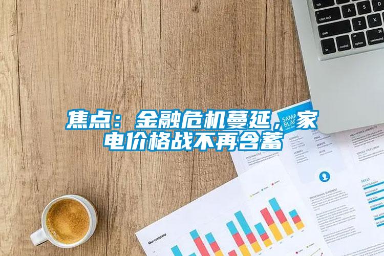 焦點：金融危機蔓延，家電價格戰(zhàn)不再含蓄