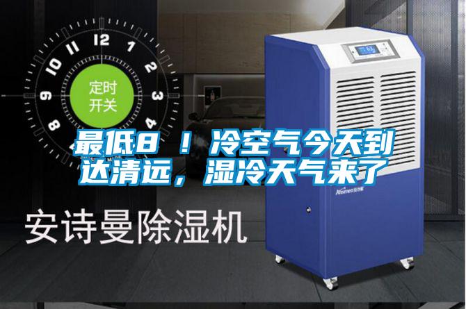 最低8℃！冷空氣今天到達清遠，濕冷天氣來了