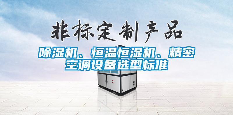 除濕機、恒溫恒濕機、精密空調(diào)設(shè)備選型標準