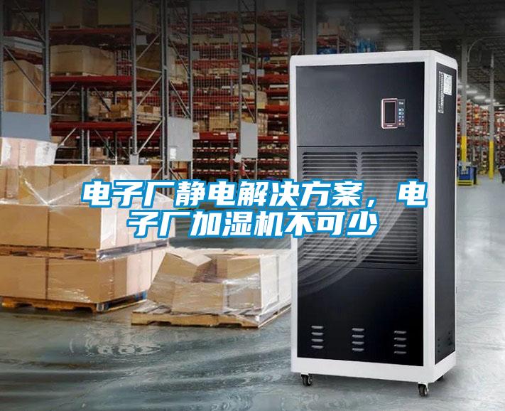 電子廠靜電解決方案，電子廠加濕機(jī)不可少