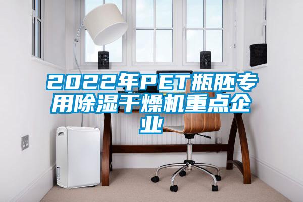 2022年P(guān)ET瓶胚專(zhuān)用除濕干燥機(jī)重點(diǎn)企業(yè)