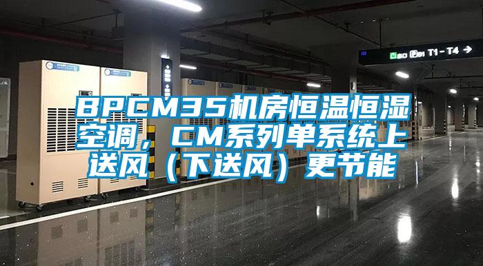 BPCM35機房恒溫恒濕空調，CM系列單系統(tǒng)上送風（下送風）更節(jié)能