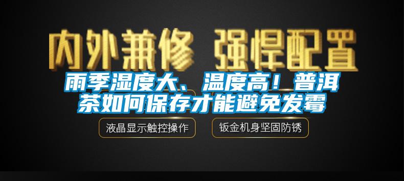 雨季濕度大、溫度高！普洱茶如何保存才能避免發(fā)霉