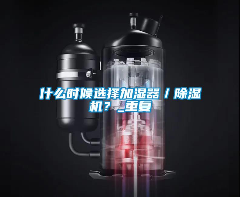 什么時候選擇加濕器／除濕機(jī)？_重復(fù)