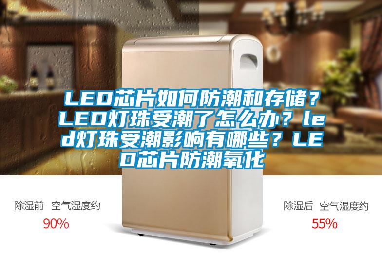 LED芯片如何防潮和存儲？LED燈珠受潮了怎么辦？led燈珠受潮影響有哪些？LED芯片防潮氧化