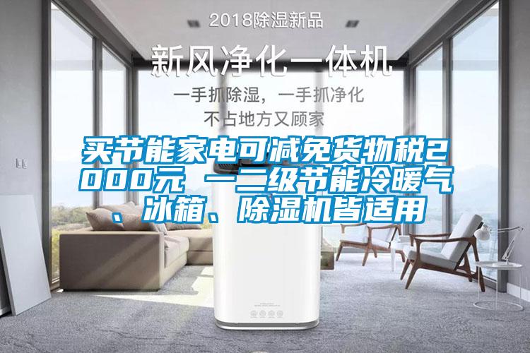 買節(jié)能家電可減免貨物稅2000元 一二級節(jié)能冷暖氣、冰箱、除濕機皆適用