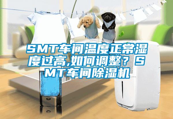 SMT車間溫度正常濕度過高,如何調(diào)整？SMT車間除濕機