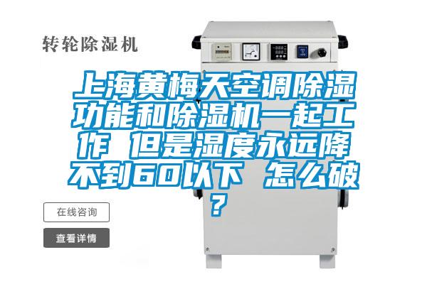 上海黃梅天空調除濕功能和除濕機一起工作 但是濕度永遠降不到60以下 怎么破？