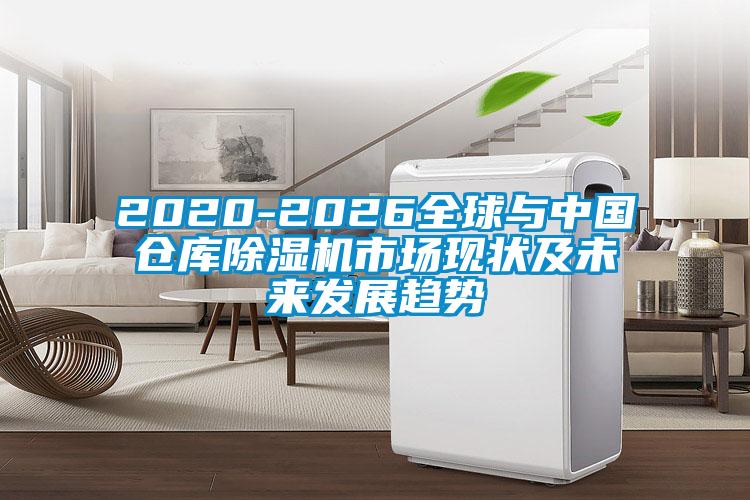 2020-2026全球與中國倉庫除濕機(jī)市場現(xiàn)狀及未來發(fā)展趨勢