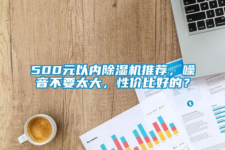 500元以內(nèi)除濕機推薦，噪音不要太大，性價比好的？