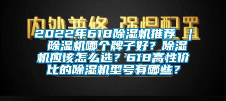 2022年618除濕機(jī)推薦 ｜ 除濕機(jī)哪個(gè)牌子好？除濕機(jī)應(yīng)該怎么選？618高性?xún)r(jià)比的除濕機(jī)型號(hào)有哪些？